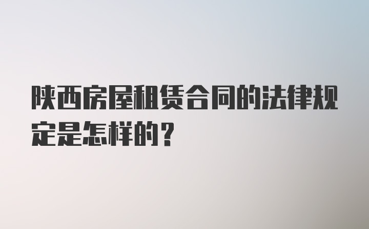 陕西房屋租赁合同的法律规定是怎样的？