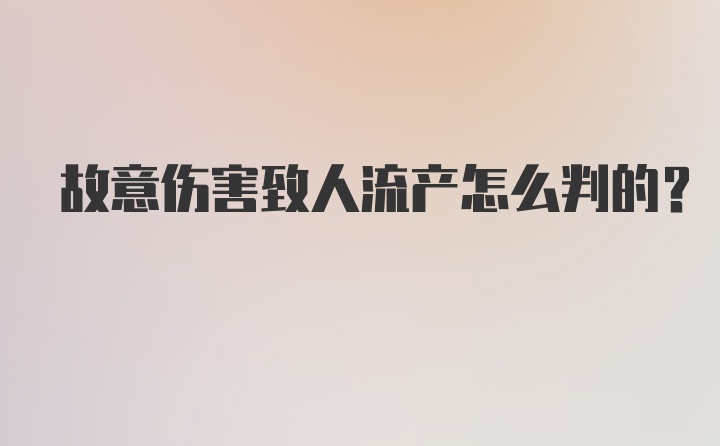 故意伤害致人流产怎么判的？