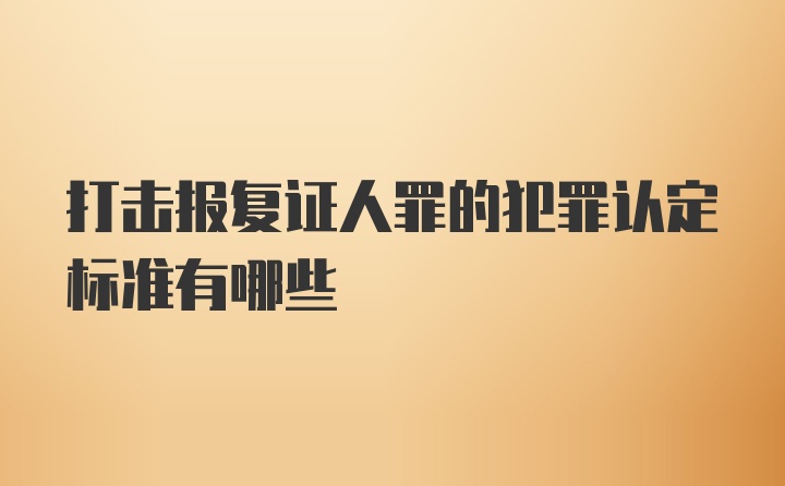 打击报复证人罪的犯罪认定标准有哪些