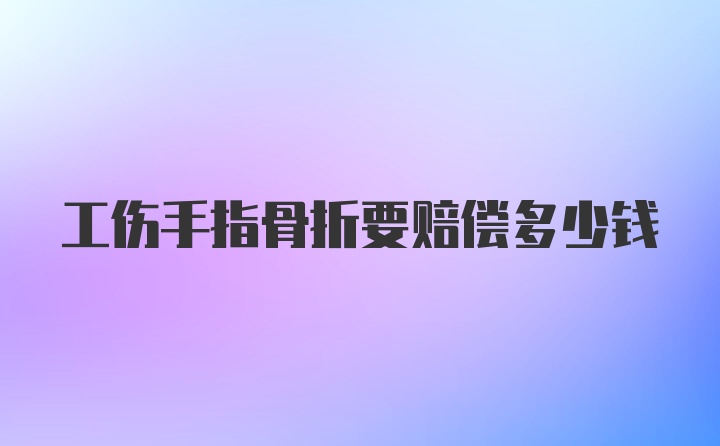 工伤手指骨折要赔偿多少钱