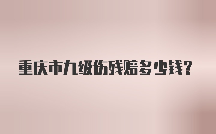 重庆市九级伤残赔多少钱?