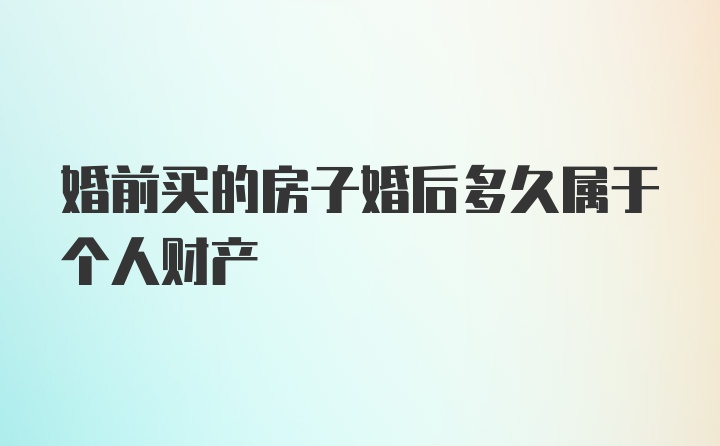 婚前买的房子婚后多久属于个人财产