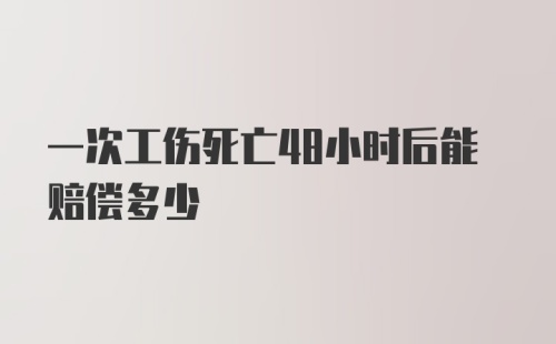 一次工伤死亡48小时后能赔偿多少