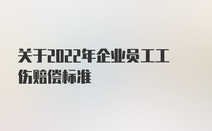 关于2022年企业员工工伤赔偿标准