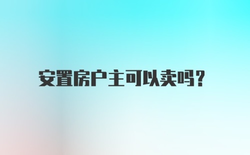 安置房户主可以卖吗?