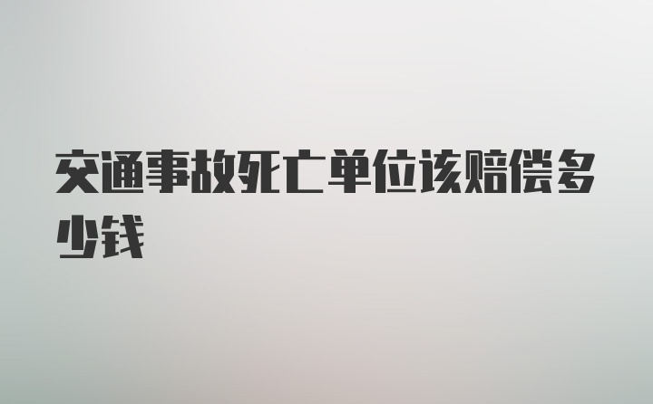 交通事故死亡单位该赔偿多少钱