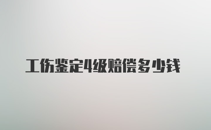 工伤鉴定4级赔偿多少钱