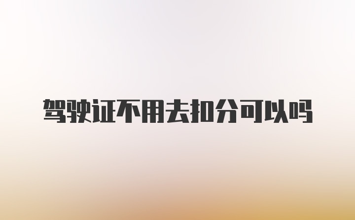 驾驶证不用去扣分可以吗