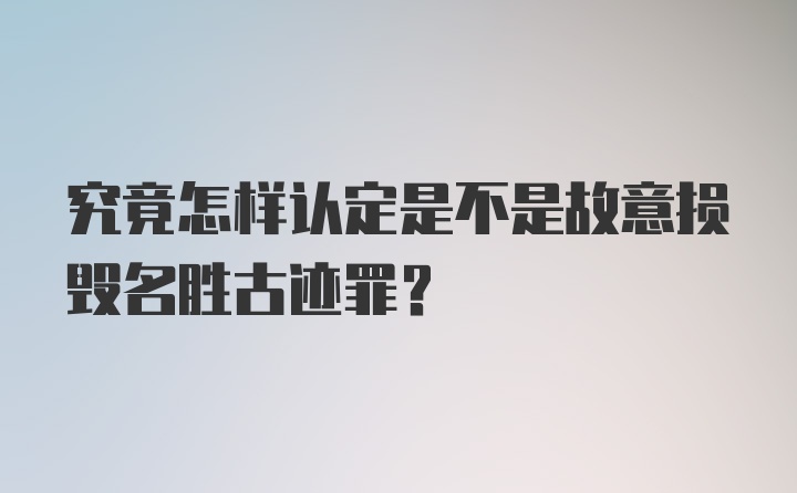 究竟怎样认定是不是故意损毁名胜古迹罪?