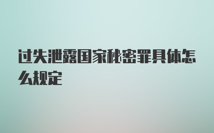 过失泄露国家秘密罪具体怎么规定