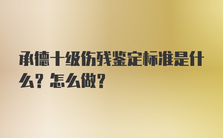 承德十级伤残鉴定标准是什么？怎么做？