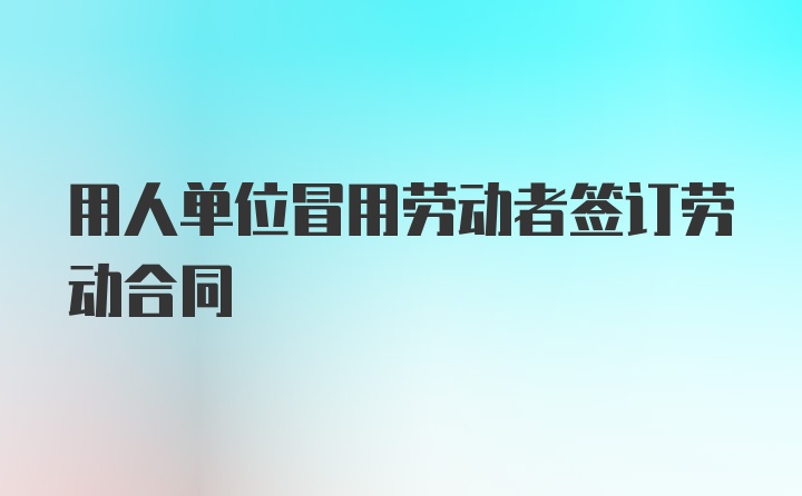 用人单位冒用劳动者签订劳动合同