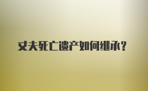 丈夫死亡遗产如何继承？