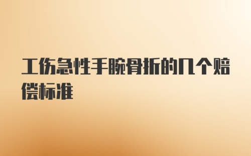 工伤急性手腕骨折的几个赔偿标准