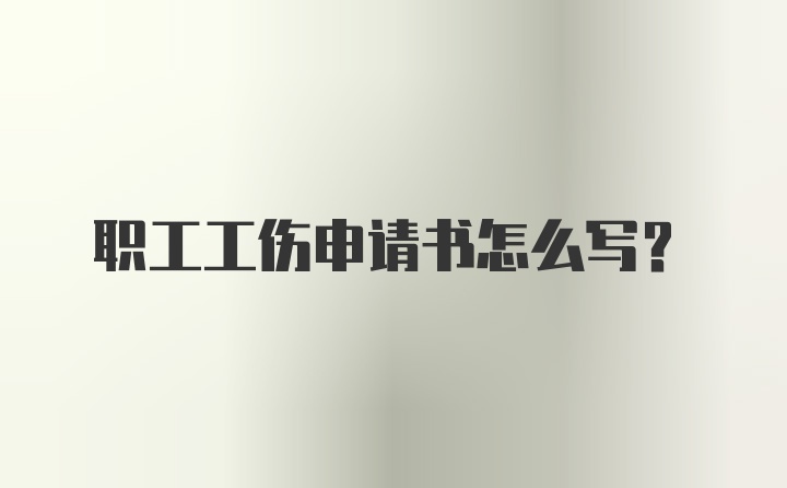 职工工伤申请书怎么写？