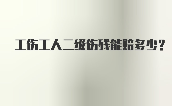 工伤工人二级伤残能赔多少？