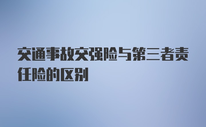 交通事故交强险与第三者责任险的区别