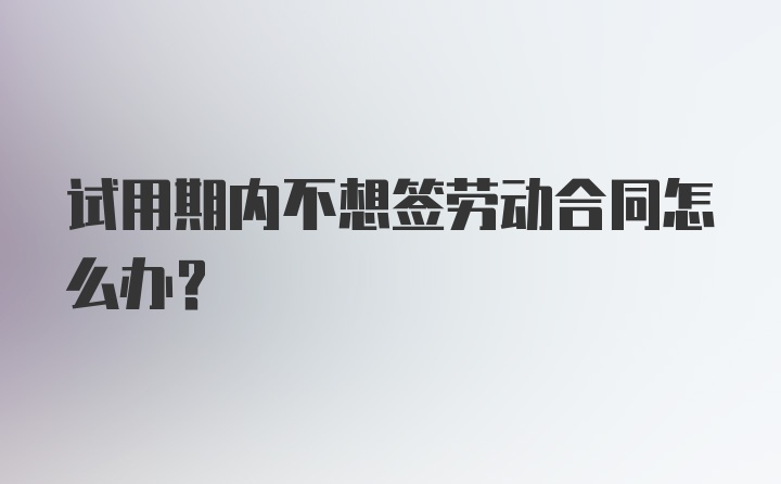 试用期内不想签劳动合同怎么办？