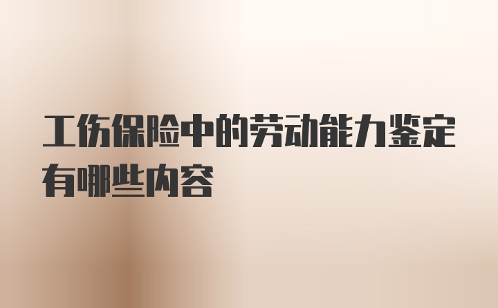 工伤保险中的劳动能力鉴定有哪些内容