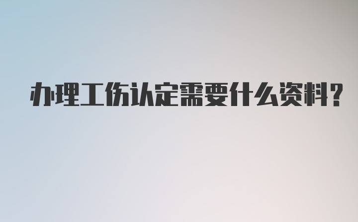 办理工伤认定需要什么资料？