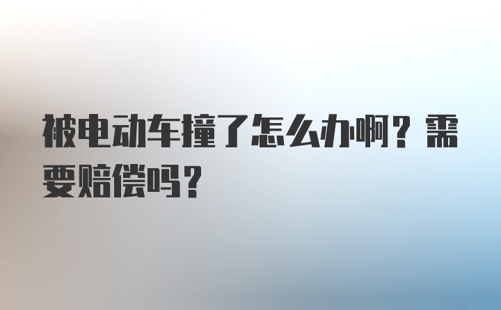 被电动车撞了怎么办啊？需要赔偿吗？