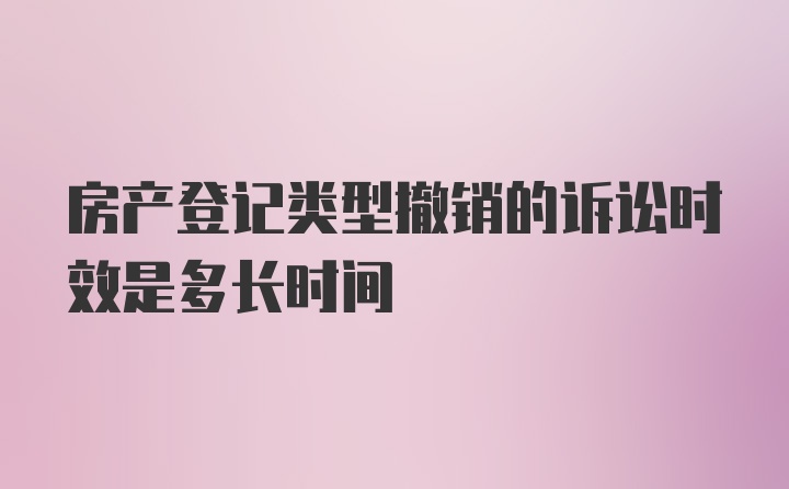 房产登记类型撤销的诉讼时效是多长时间