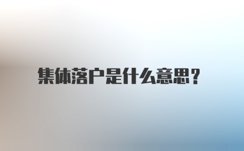 集体落户是什么意思?