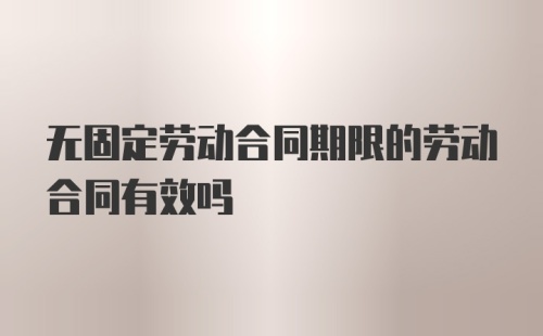 无固定劳动合同期限的劳动合同有效吗