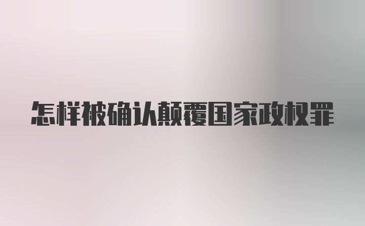 怎样被确认颠覆国家政权罪