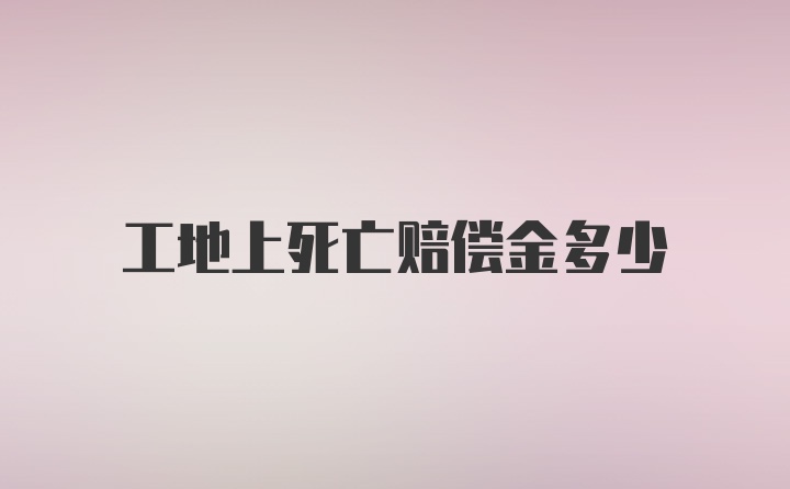 工地上死亡赔偿金多少