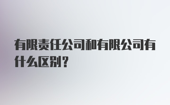 有限责任公司和有限公司有什么区别？