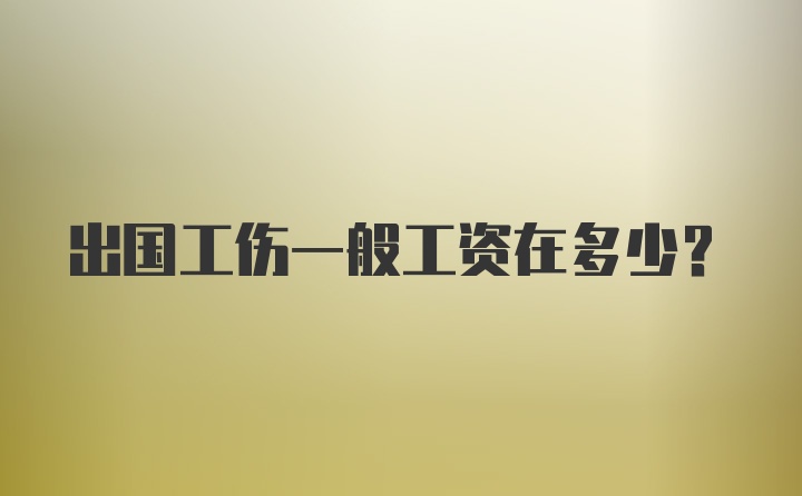 出国工伤一般工资在多少？