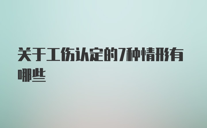 关于工伤认定的7种情形有哪些