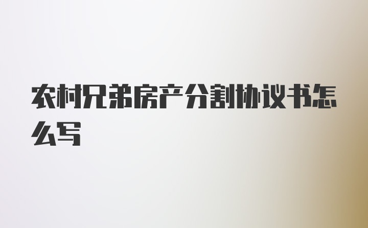 农村兄弟房产分割协议书怎么写