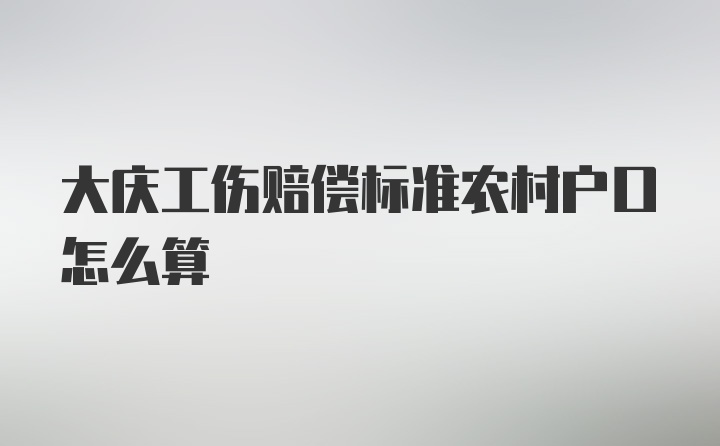 大庆工伤赔偿标准农村户口怎么算