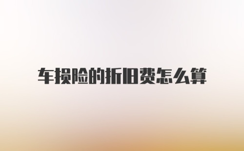 车损险的折旧费怎么算