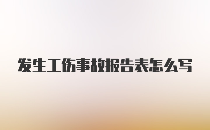 发生工伤事故报告表怎么写