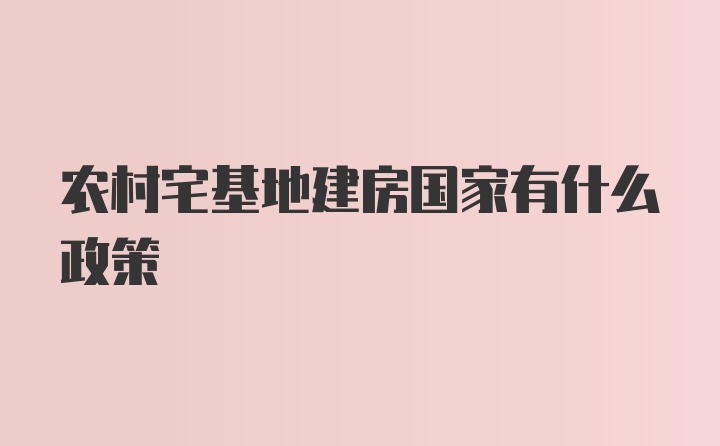 农村宅基地建房国家有什么政策