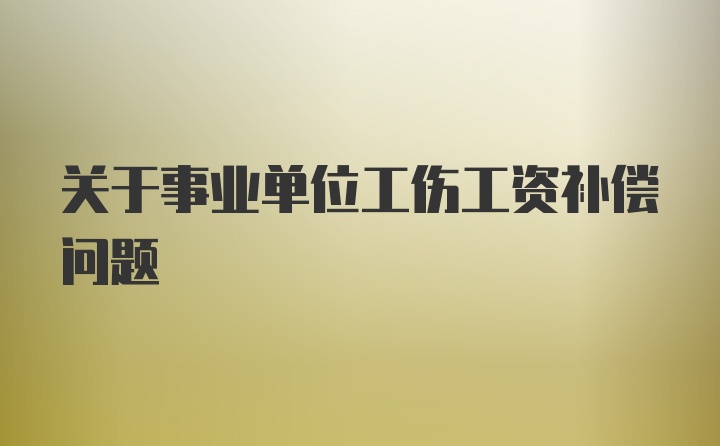 关于事业单位工伤工资补偿问题