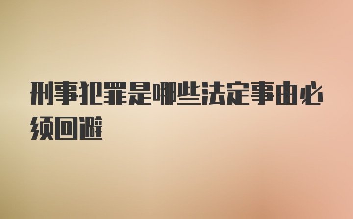 刑事犯罪是哪些法定事由必须回避