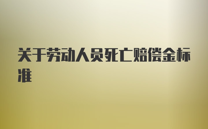 关于劳动人员死亡赔偿金标准