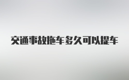 交通事故拖车多久可以提车