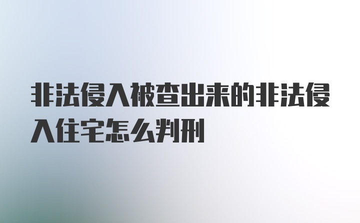 非法侵入被查出来的非法侵入住宅怎么判刑