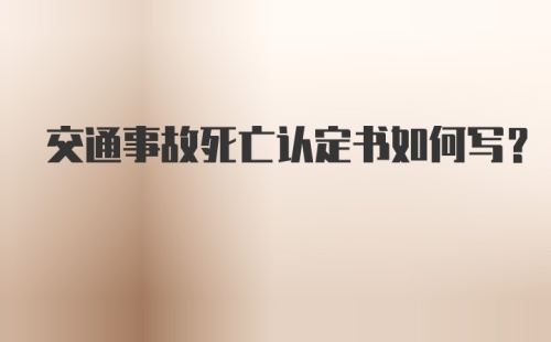 交通事故死亡认定书如何写？