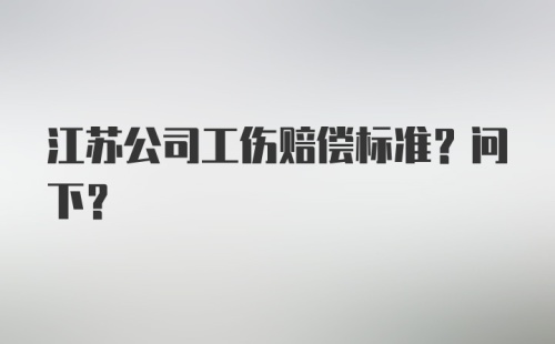 江苏公司工伤赔偿标准？问下？