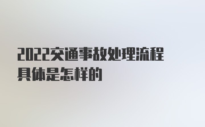 2022交通事故处理流程具体是怎样的