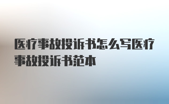 医疗事故投诉书怎么写医疗事故投诉书范本