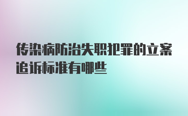 传染病防治失职犯罪的立案追诉标准有哪些