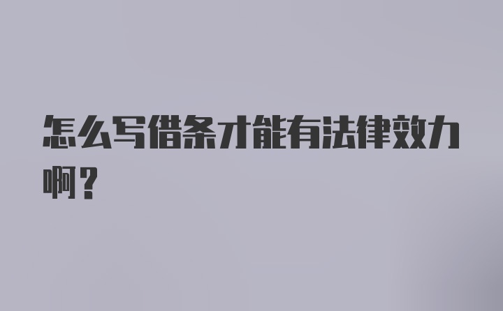 怎么写借条才能有法律效力啊？