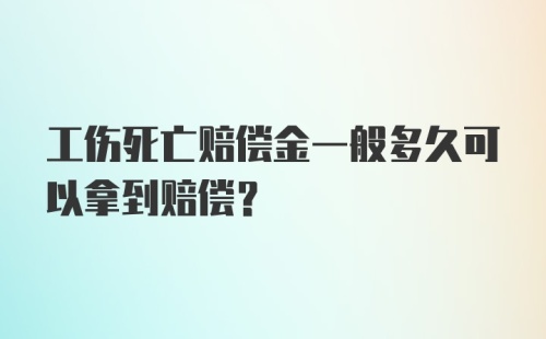 工伤死亡赔偿金一般多久可以拿到赔偿？